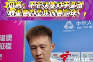 周鹏：我们的目标是冠军 决赛对手是谁不是关键 重要的是我们要赢